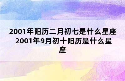 2001年阳历二月初七是什么星座 2001年9月初十阳历是什么星座